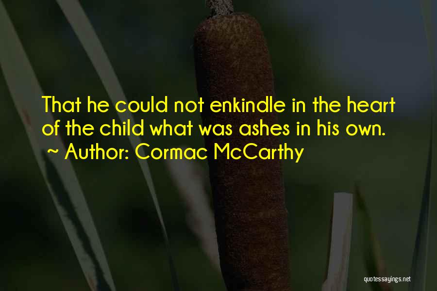 Cormac McCarthy Quotes: That He Could Not Enkindle In The Heart Of The Child What Was Ashes In His Own.