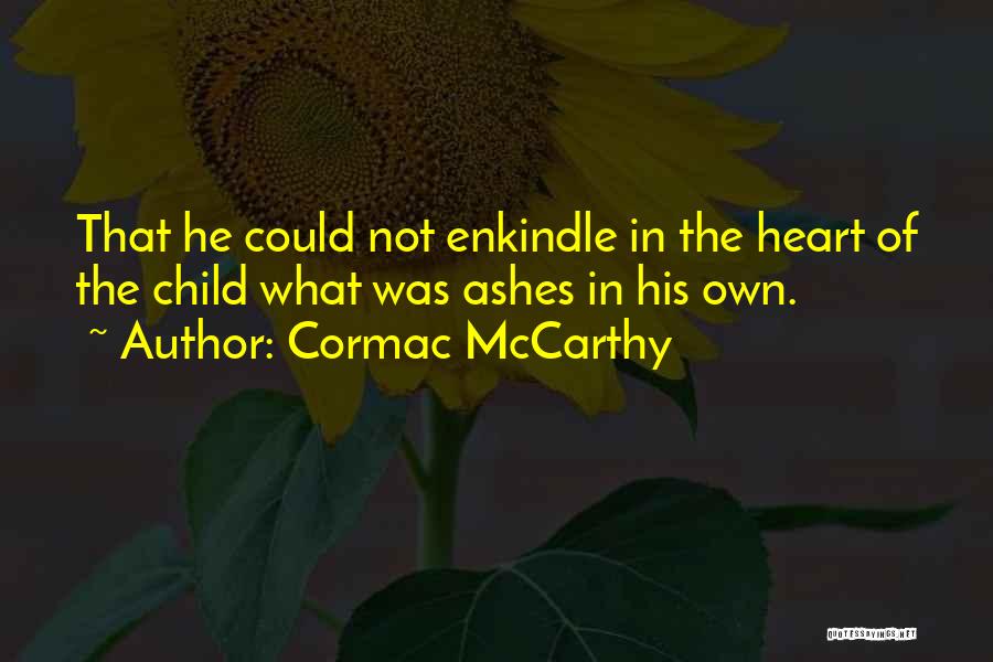 Cormac McCarthy Quotes: That He Could Not Enkindle In The Heart Of The Child What Was Ashes In His Own.