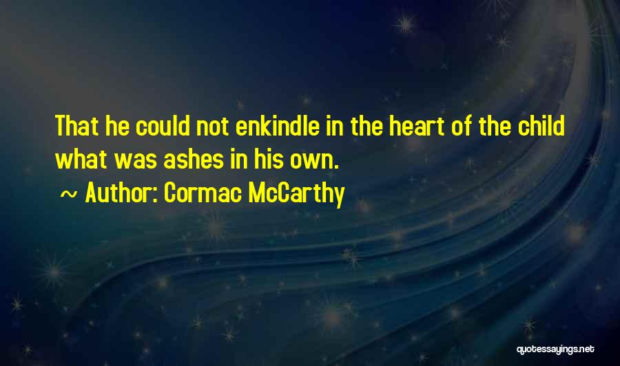 Cormac McCarthy Quotes: That He Could Not Enkindle In The Heart Of The Child What Was Ashes In His Own.