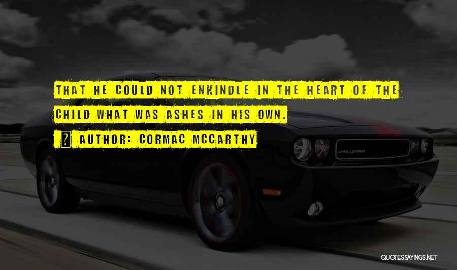 Cormac McCarthy Quotes: That He Could Not Enkindle In The Heart Of The Child What Was Ashes In His Own.