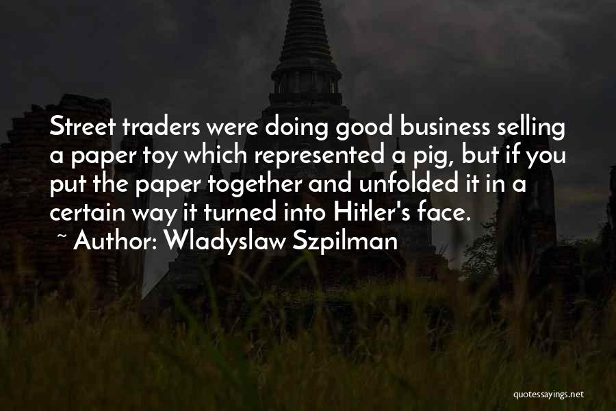 Wladyslaw Szpilman Quotes: Street Traders Were Doing Good Business Selling A Paper Toy Which Represented A Pig, But If You Put The Paper