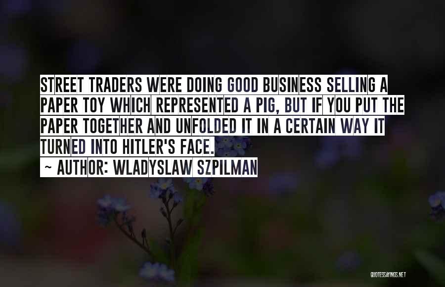 Wladyslaw Szpilman Quotes: Street Traders Were Doing Good Business Selling A Paper Toy Which Represented A Pig, But If You Put The Paper