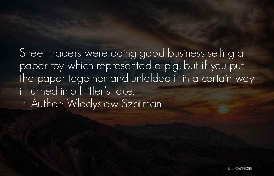 Wladyslaw Szpilman Quotes: Street Traders Were Doing Good Business Selling A Paper Toy Which Represented A Pig, But If You Put The Paper