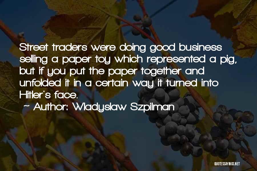 Wladyslaw Szpilman Quotes: Street Traders Were Doing Good Business Selling A Paper Toy Which Represented A Pig, But If You Put The Paper