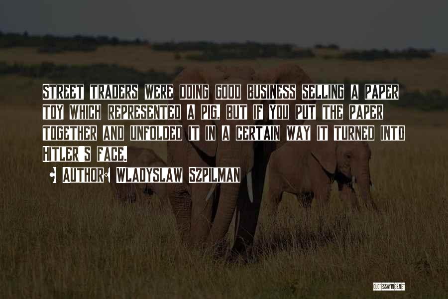 Wladyslaw Szpilman Quotes: Street Traders Were Doing Good Business Selling A Paper Toy Which Represented A Pig, But If You Put The Paper