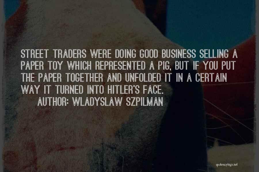 Wladyslaw Szpilman Quotes: Street Traders Were Doing Good Business Selling A Paper Toy Which Represented A Pig, But If You Put The Paper