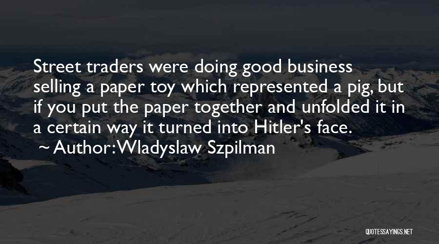 Wladyslaw Szpilman Quotes: Street Traders Were Doing Good Business Selling A Paper Toy Which Represented A Pig, But If You Put The Paper