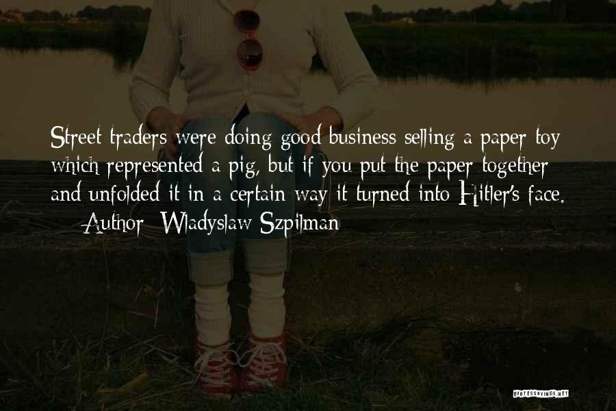 Wladyslaw Szpilman Quotes: Street Traders Were Doing Good Business Selling A Paper Toy Which Represented A Pig, But If You Put The Paper