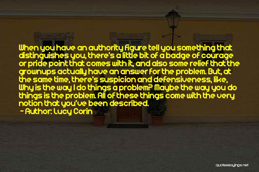 Lucy Corin Quotes: When You Have An Authority Figure Tell You Something That Distinguishes You, There's A Little Bit Of A Badge Of