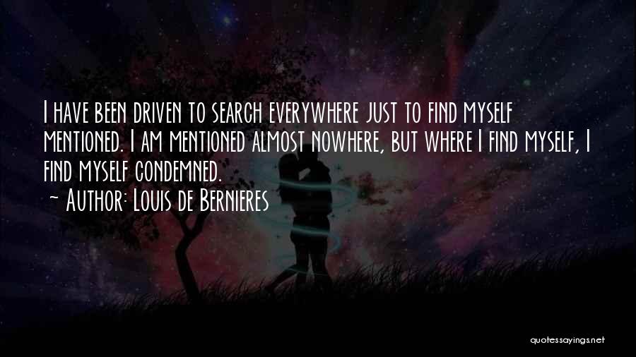 Louis De Bernieres Quotes: I Have Been Driven To Search Everywhere Just To Find Myself Mentioned. I Am Mentioned Almost Nowhere, But Where I