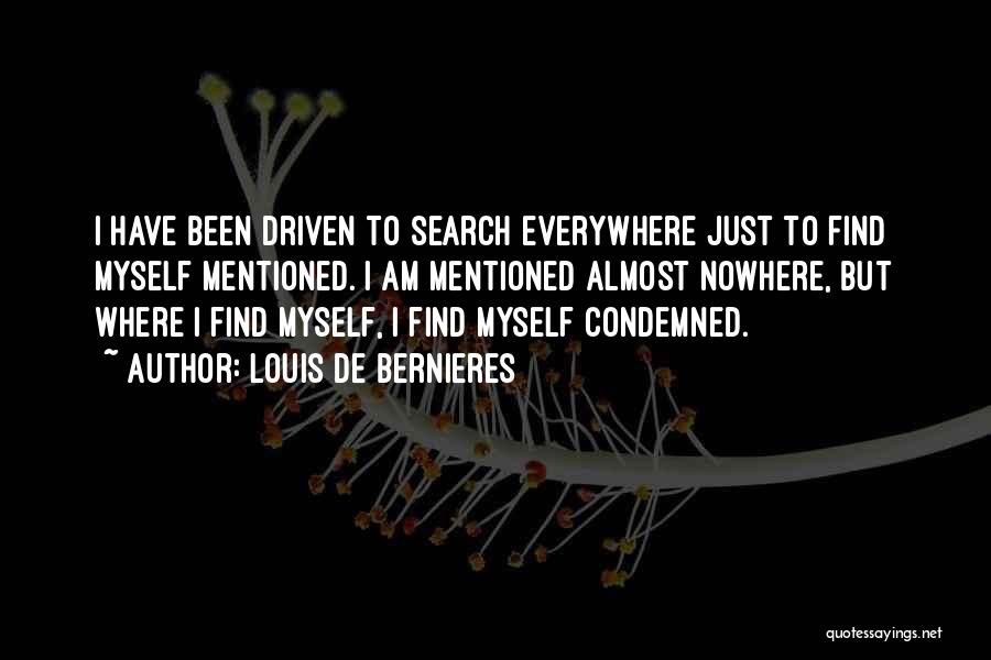 Louis De Bernieres Quotes: I Have Been Driven To Search Everywhere Just To Find Myself Mentioned. I Am Mentioned Almost Nowhere, But Where I