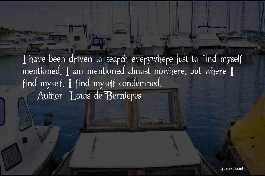 Louis De Bernieres Quotes: I Have Been Driven To Search Everywhere Just To Find Myself Mentioned. I Am Mentioned Almost Nowhere, But Where I