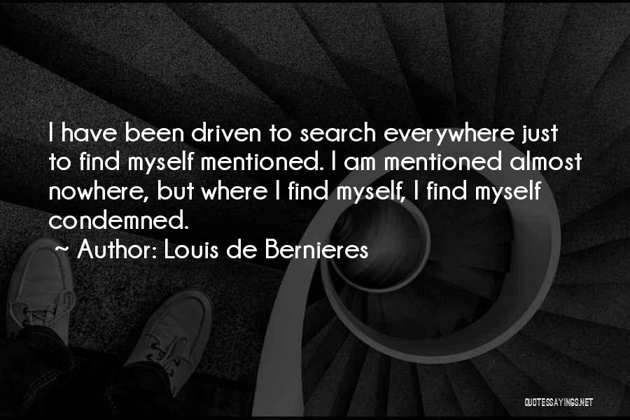 Louis De Bernieres Quotes: I Have Been Driven To Search Everywhere Just To Find Myself Mentioned. I Am Mentioned Almost Nowhere, But Where I