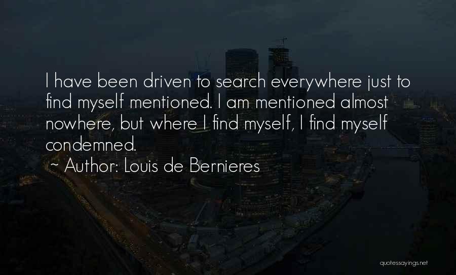 Louis De Bernieres Quotes: I Have Been Driven To Search Everywhere Just To Find Myself Mentioned. I Am Mentioned Almost Nowhere, But Where I