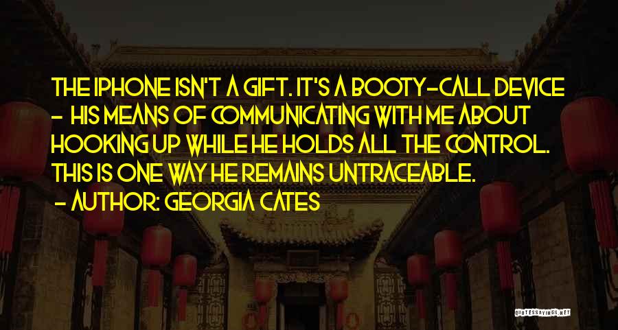 Georgia Cates Quotes: The Iphone Isn't A Gift. It's A Booty-call Device - His Means Of Communicating With Me About Hooking Up While