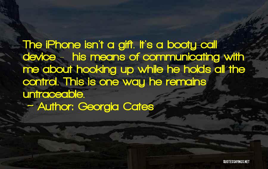 Georgia Cates Quotes: The Iphone Isn't A Gift. It's A Booty-call Device - His Means Of Communicating With Me About Hooking Up While