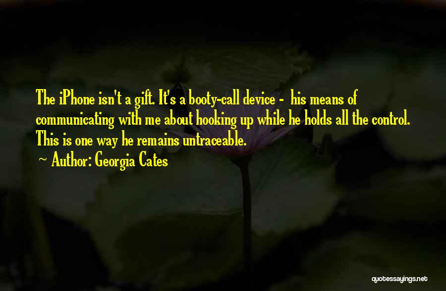 Georgia Cates Quotes: The Iphone Isn't A Gift. It's A Booty-call Device - His Means Of Communicating With Me About Hooking Up While