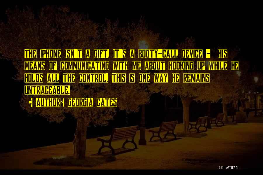 Georgia Cates Quotes: The Iphone Isn't A Gift. It's A Booty-call Device - His Means Of Communicating With Me About Hooking Up While