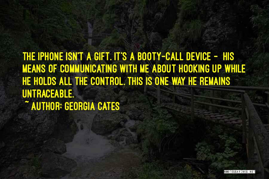 Georgia Cates Quotes: The Iphone Isn't A Gift. It's A Booty-call Device - His Means Of Communicating With Me About Hooking Up While