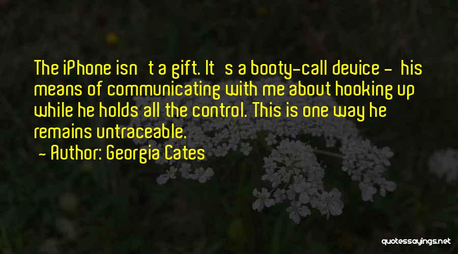 Georgia Cates Quotes: The Iphone Isn't A Gift. It's A Booty-call Device - His Means Of Communicating With Me About Hooking Up While