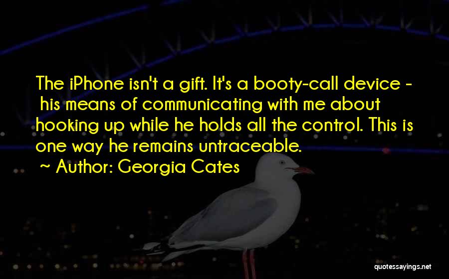 Georgia Cates Quotes: The Iphone Isn't A Gift. It's A Booty-call Device - His Means Of Communicating With Me About Hooking Up While