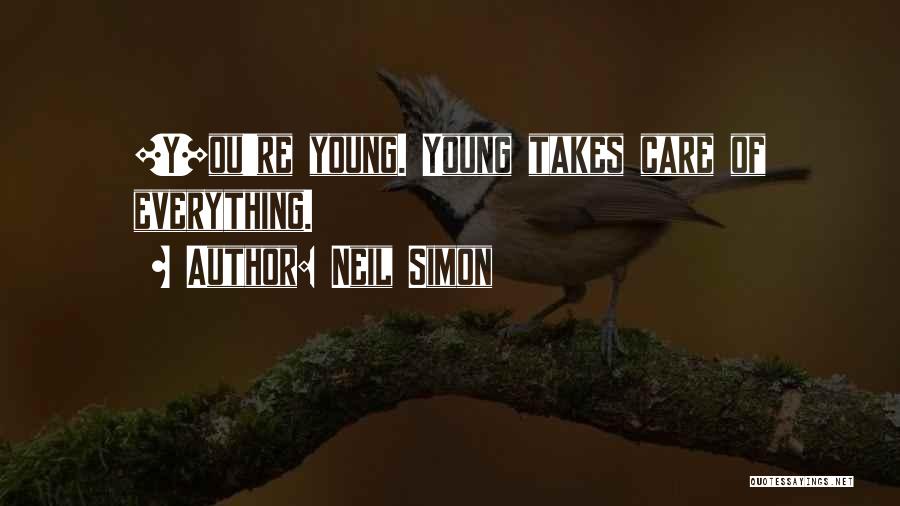 Neil Simon Quotes: [y]ou're Young. Young Takes Care Of Everything.