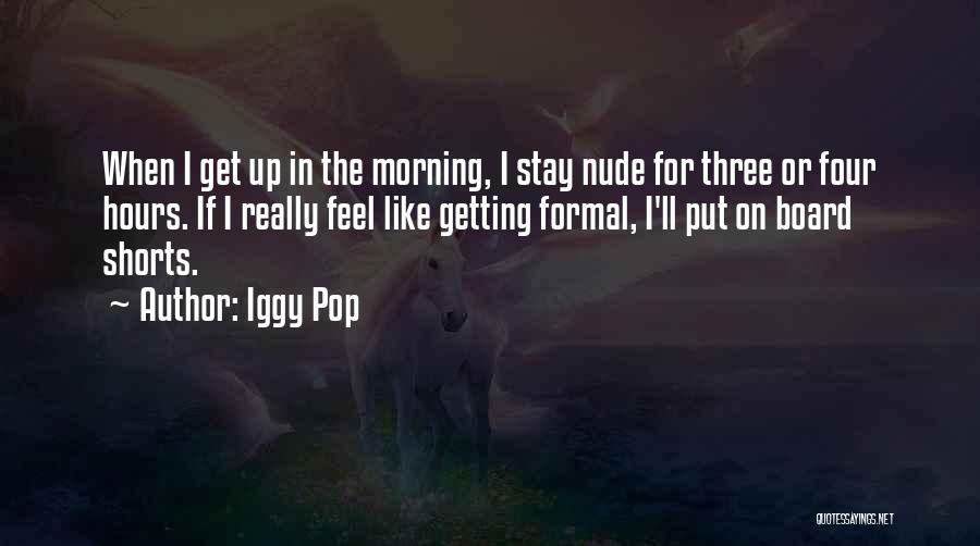 Iggy Pop Quotes: When I Get Up In The Morning, I Stay Nude For Three Or Four Hours. If I Really Feel Like