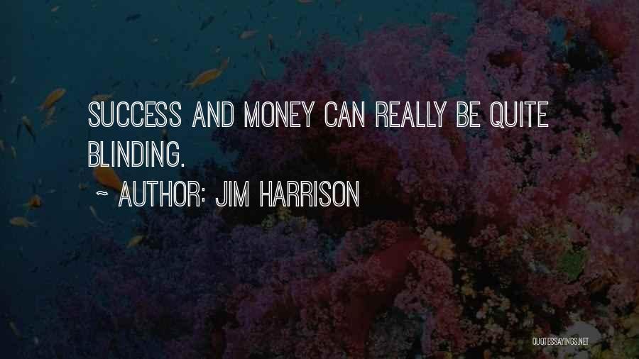 Jim Harrison Quotes: Success And Money Can Really Be Quite Blinding.