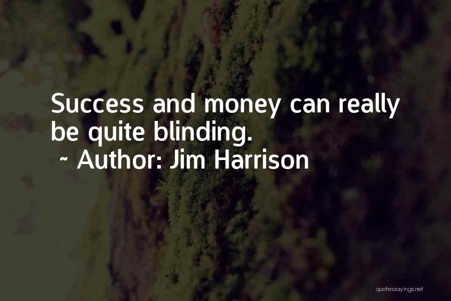 Jim Harrison Quotes: Success And Money Can Really Be Quite Blinding.