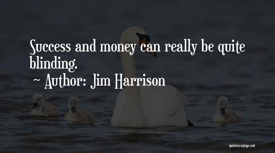 Jim Harrison Quotes: Success And Money Can Really Be Quite Blinding.