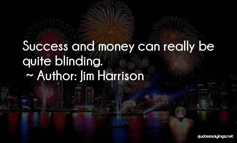 Jim Harrison Quotes: Success And Money Can Really Be Quite Blinding.