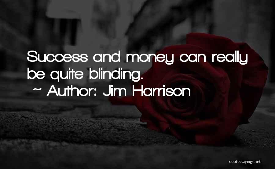 Jim Harrison Quotes: Success And Money Can Really Be Quite Blinding.