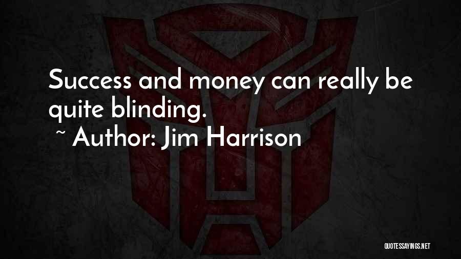 Jim Harrison Quotes: Success And Money Can Really Be Quite Blinding.