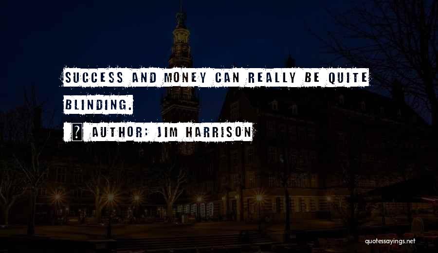 Jim Harrison Quotes: Success And Money Can Really Be Quite Blinding.