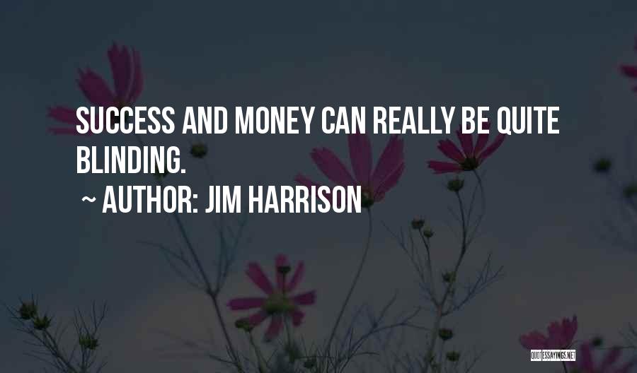 Jim Harrison Quotes: Success And Money Can Really Be Quite Blinding.