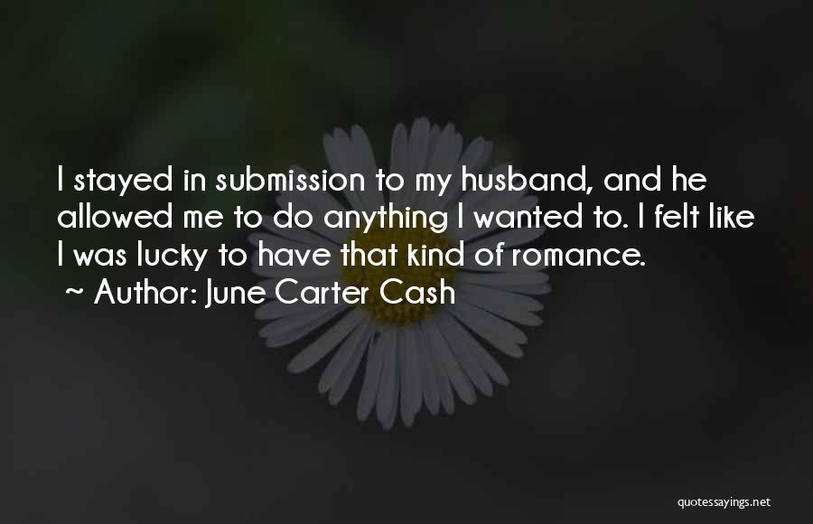 June Carter Cash Quotes: I Stayed In Submission To My Husband, And He Allowed Me To Do Anything I Wanted To. I Felt Like