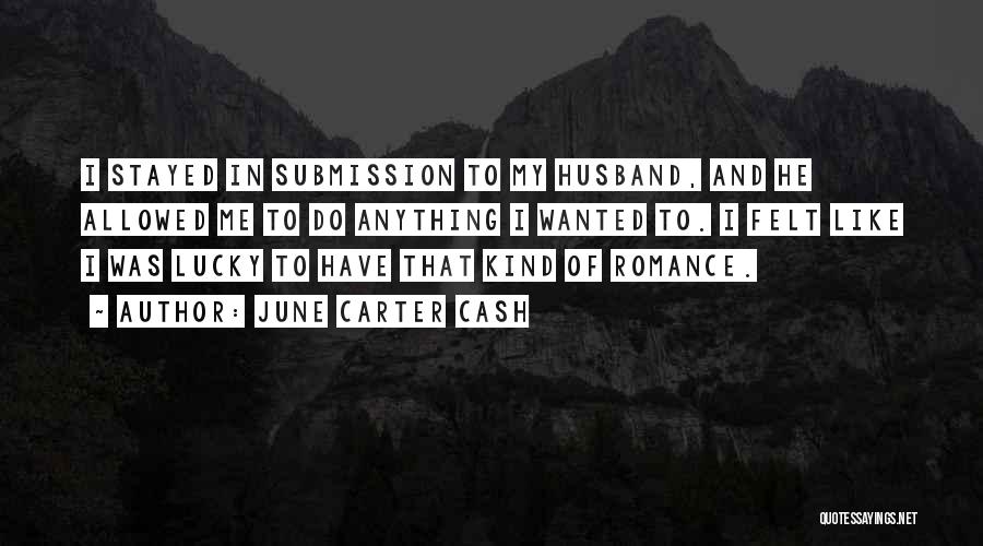 June Carter Cash Quotes: I Stayed In Submission To My Husband, And He Allowed Me To Do Anything I Wanted To. I Felt Like