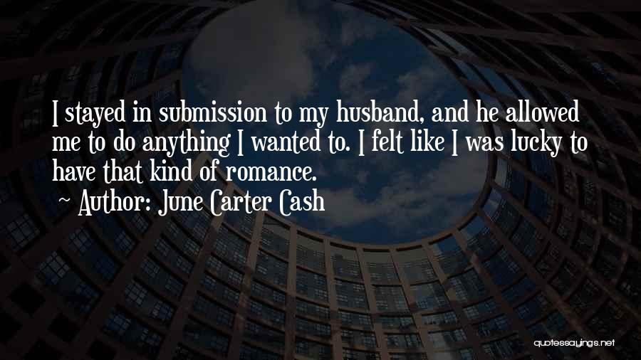 June Carter Cash Quotes: I Stayed In Submission To My Husband, And He Allowed Me To Do Anything I Wanted To. I Felt Like