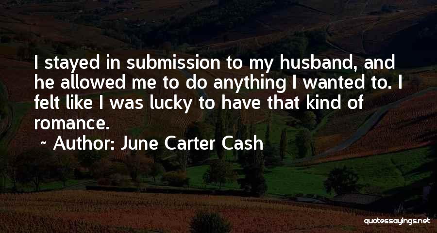 June Carter Cash Quotes: I Stayed In Submission To My Husband, And He Allowed Me To Do Anything I Wanted To. I Felt Like