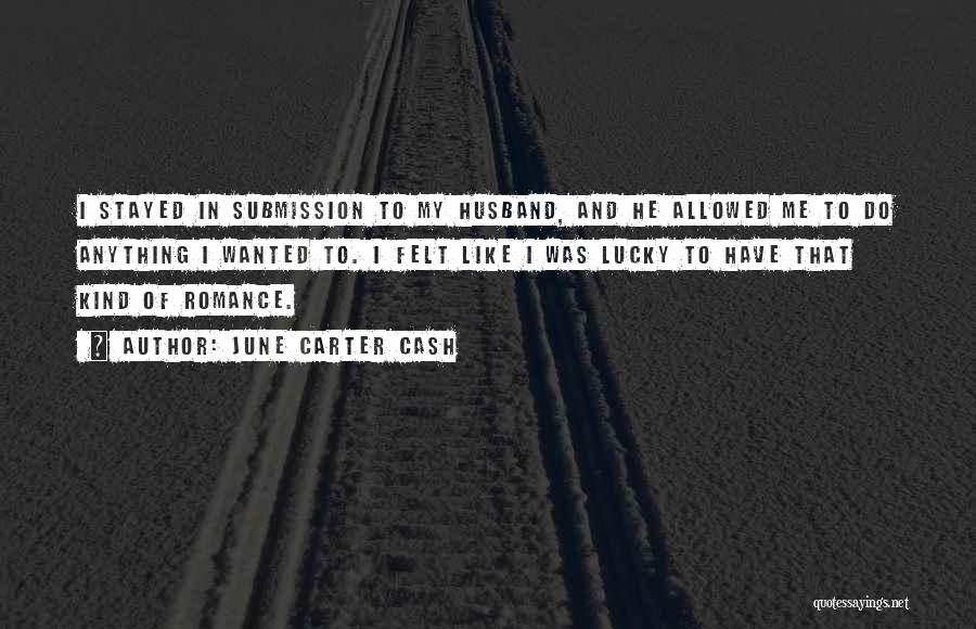 June Carter Cash Quotes: I Stayed In Submission To My Husband, And He Allowed Me To Do Anything I Wanted To. I Felt Like