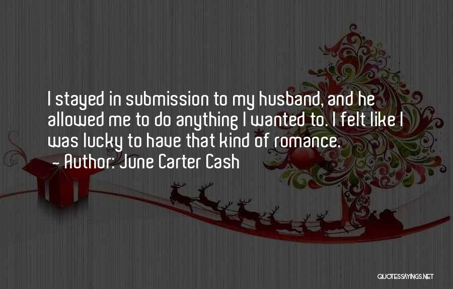 June Carter Cash Quotes: I Stayed In Submission To My Husband, And He Allowed Me To Do Anything I Wanted To. I Felt Like
