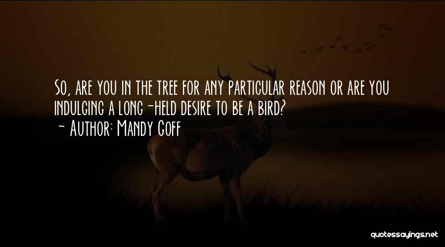 Mandy Goff Quotes: So, Are You In The Tree For Any Particular Reason Or Are You Indulging A Long-held Desire To Be A