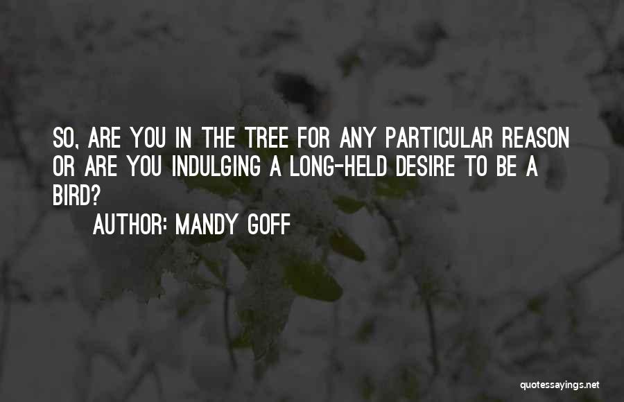 Mandy Goff Quotes: So, Are You In The Tree For Any Particular Reason Or Are You Indulging A Long-held Desire To Be A