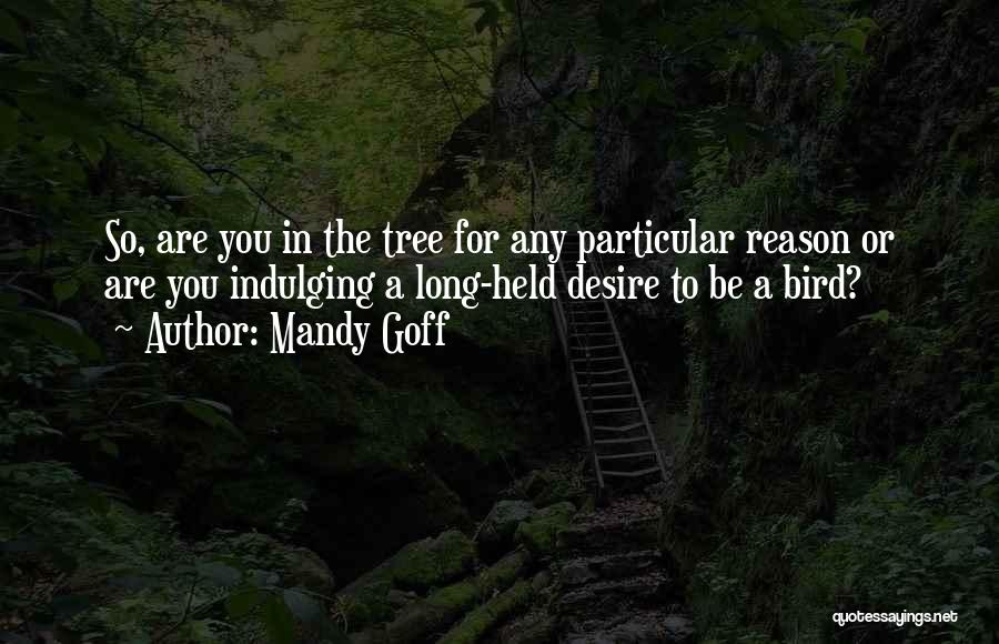 Mandy Goff Quotes: So, Are You In The Tree For Any Particular Reason Or Are You Indulging A Long-held Desire To Be A