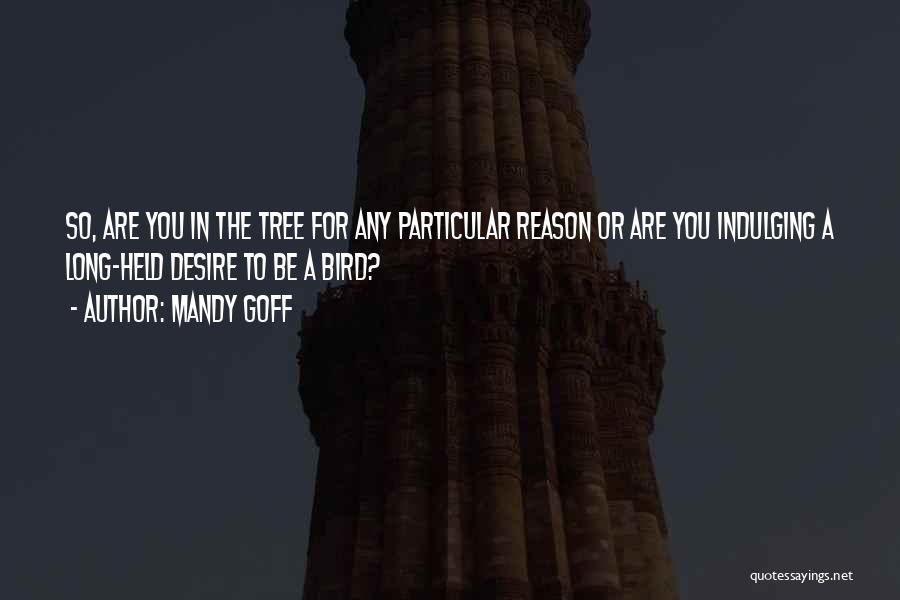 Mandy Goff Quotes: So, Are You In The Tree For Any Particular Reason Or Are You Indulging A Long-held Desire To Be A