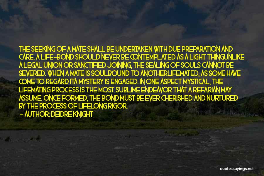 Deidre Knight Quotes: The Seeking Of A Mate Shall Be Undertaken With Due Preparation And Care. A Life-bond Should Never Be Contemplated As