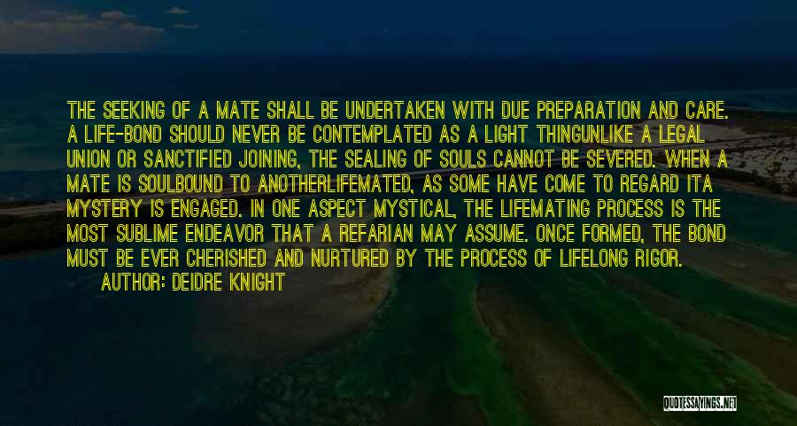 Deidre Knight Quotes: The Seeking Of A Mate Shall Be Undertaken With Due Preparation And Care. A Life-bond Should Never Be Contemplated As