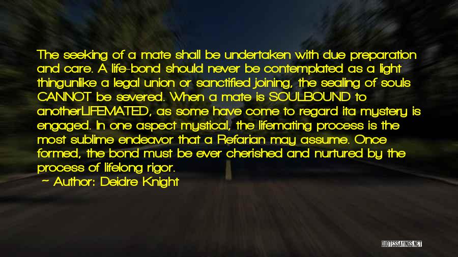 Deidre Knight Quotes: The Seeking Of A Mate Shall Be Undertaken With Due Preparation And Care. A Life-bond Should Never Be Contemplated As