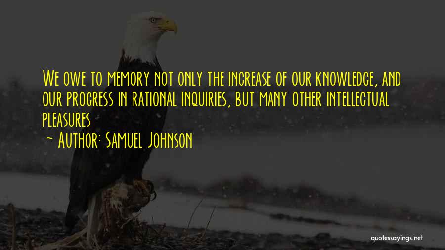Samuel Johnson Quotes: We Owe To Memory Not Only The Increase Of Our Knowledge, And Our Progress In Rational Inquiries, But Many Other