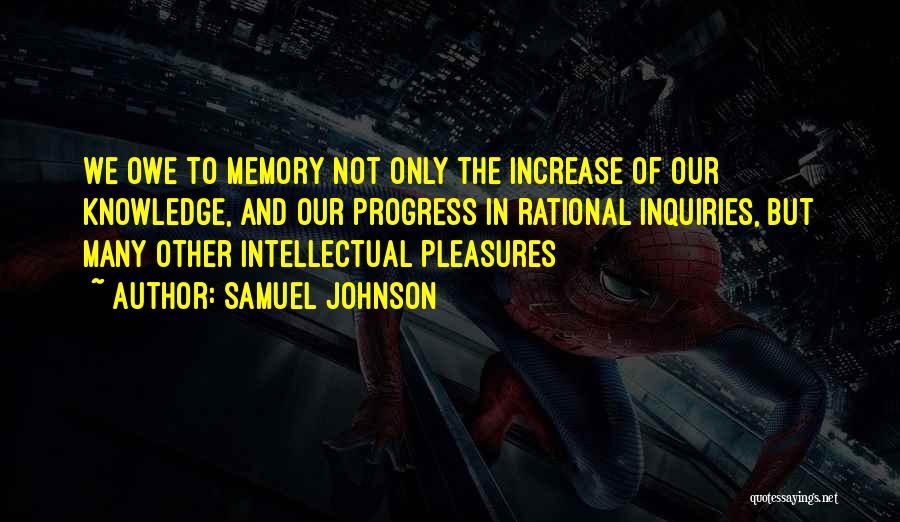 Samuel Johnson Quotes: We Owe To Memory Not Only The Increase Of Our Knowledge, And Our Progress In Rational Inquiries, But Many Other